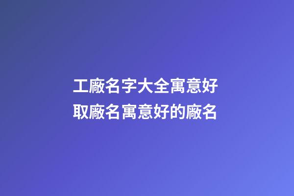 工廠名字大全寓意好 取廠名寓意好的廠名-第1張-公司起名-玄機(jī)派